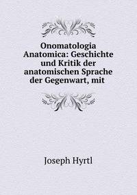Onomatologia Anatomica: Geschichte und Kritik der anatomischen Sprache der Gegenwart, mit .