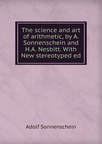 The science and art of arithmetic, by A. Sonnenschein and H.A. Nesbitt. With New stereotyped ed