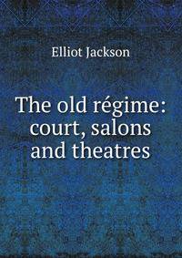 The old r?gime: court, salons and theatres