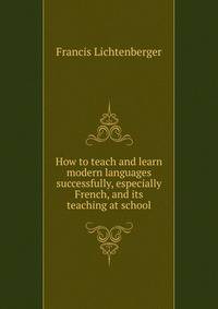 How to teach and learn modern languages successfully, especially French, and its teaching at school