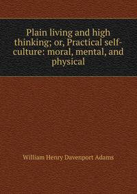 Plain living and high thinking; or, Practical self-culture: moral, mental, and physical