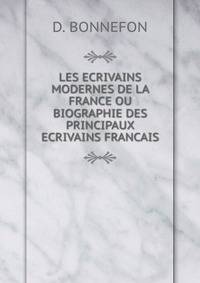 LES ECRIVAINS MODERNES DE LA FRANCE OU BIOGRAPHIE DES PRINCIPAUX ECRIVAINS FRANCAIS