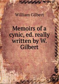 Memoirs of a cynic, ed. really written by W. Gilbert
