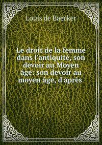 Le droit de la femme dans l'antiquit?, son devoir au Moyen ?ge: son devoir au moyen ?ge, d'apr?s .