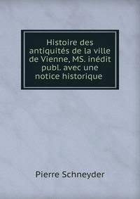 Histoire des antiquit?s de la ville de Vienne, MS. in?dit publ. avec une notice historique .