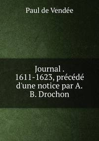 Journal . 1611-1623, pr?c?d? d'une notice par A.B. Drochon