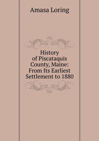 History of Piscataquis County, Maine: From Its Earliest Settlement to 1880