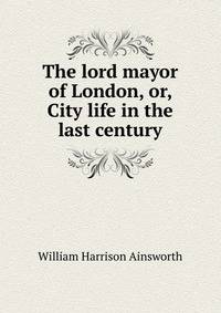The lord mayor of London, or, City life in the last century