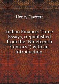 Indian Finance: Three Essays, (republished from the "Nineteenth Century,") with an Introduction .