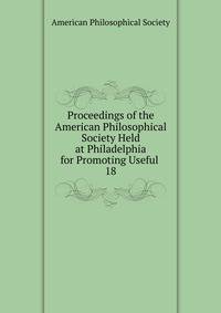 Proceedings of the American Philosophical Society Held at Philadelphia for Promoting Useful .. 18