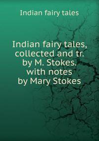 Indian fairy tales, collected and tr. by M. Stokes. with notes by Mary Stokes