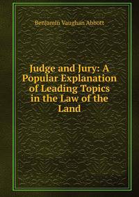 Judge and Jury: A Popular Explanation of Leading Topics in the Law of the Land