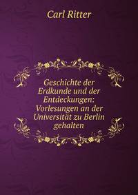 Geschichte der Erdkunde und der Entdeckungen: Vorlesungen an der Universit?t zu Berlin gehalten