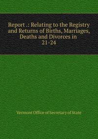 Report .: Relating to the Registry and Returns of Births, Marriages, Deaths and Divorces in .. 21-24