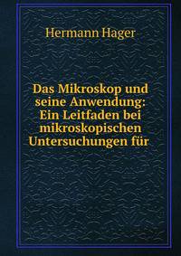 Das Mikroskop und seine Anwendung: Ein Leitfaden bei mikroskopischen Untersuchungen f?r .