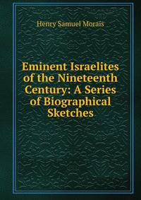 Eminent Israelites of the Nineteenth Century: A Series of Biographical Sketches