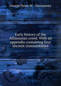 Early history of the Athanasian creed. With an appendix containing four ancient commentaries