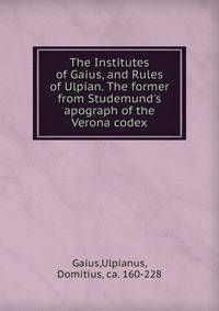 The Institutes of Gaius, and Rules of Ulpian. The former from Studemund's apograph of the Verona codex