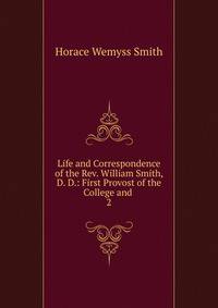 Life and Correspondence of the Rev. William Smith, D. D.: First Provost of the College and .. 2