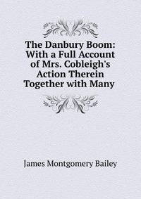 The Danbury Boom: With a Full Account of Mrs. Cobleigh's Action Therein Together with Many .