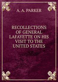 RECOLLECTIONS OF GENERAL LAFAYETTE ON HIS VISIT TO THE UNITED STATES