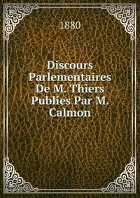Discours Parlementaires De M. Thiers Publies Par M. Calmon