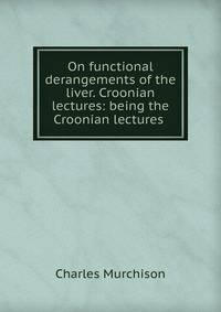 On functional derangements of the liver. Croonian lectures: being the Croonian lectures .