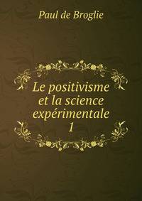 Le positivisme et la science exprimentale. 1
