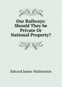 Our Railways: Should They be Private Or National Property?