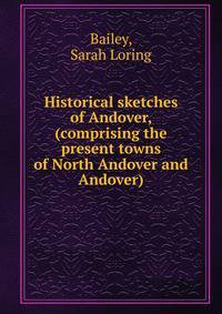 Historical sketches of Andover, (comprising the present towns of North Andover and Andover)