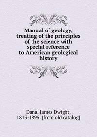 Manual of geology, treating of the principles of the science with special reference to American geological history