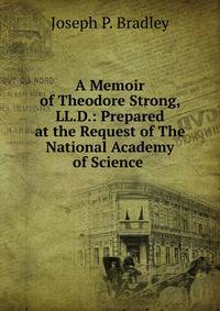 A Memoir of Theodore Strong, LL.D.: Prepared at the Request of The National Academy of Science .