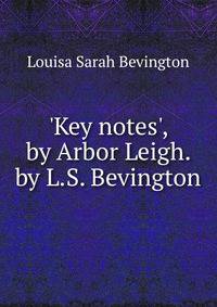 'Key notes', by Arbor Leigh. by L.S. Bevington