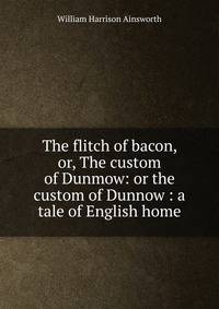 The flitch of bacon, or, The custom of Dunmow: or the custom of Dunnow : a tale of English home