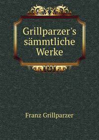 Grillparzer's s?mmtliche Werke.
