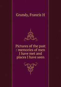 Pictures of the past : memories of men I have met and places I have seen