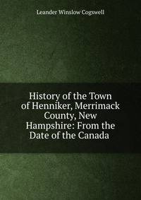 History of the Town of Henniker, Merrimack County, New Hampshire: From the Date of the Canada .