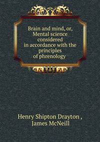 Brain and mind, or, Mental science considered in accordance with the principles of phrenology .