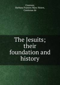 The Jesuits; their foundation and history