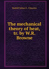 The mechanical theory of heat, tr. by W.R. Browne