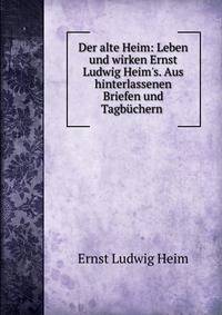 Der alte Heim: Leben und wirken Ernst Ludwig Heim's. Aus hinterlassenen Briefen und Tagb?chern .