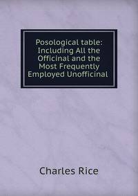 Posological table: Including All the Officinal and the Most Frequently Employed Unofficinal .