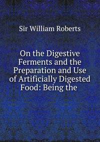 On the Digestive Ferments and the Preparation and Use of Artificially Digested Food: Being the .