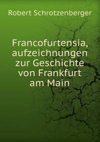 Francofurtensia, aufzeichnungen zur Geschichte von Frankfurt am Main