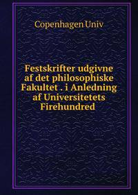 Festskrifter udgivne af det philosophiske Fakultet . i Anledning af Universitetets Firehundred .