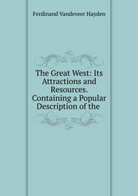 The Great West: Its Attractions and Resources. Containing a Popular Description of the .