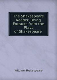 The Shakespeare Reader: Being Extracts from the Plays of Shakespeare .