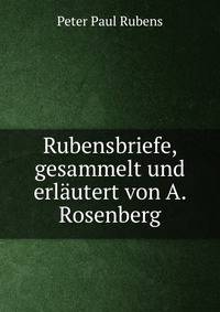 Rubensbriefe, gesammelt und erlautert von A. Rosenberg