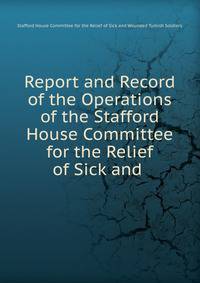 Report and Record of the Operations of the Stafford House Committee for the Relief of Sick and .