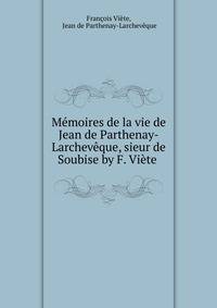 M?moires de la vie de Jean de Parthenay-Larchev?que, sieur de Soubise by F. Vi?te .
